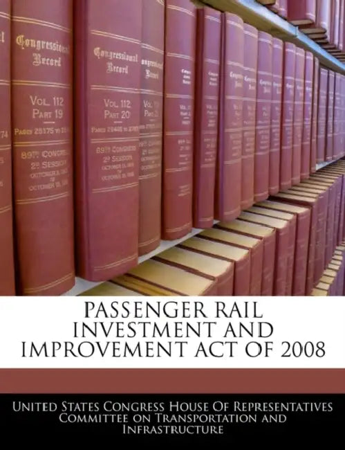 Passenger Rail Investment and Improvement Act of 2008 by United States Congress House of Represen