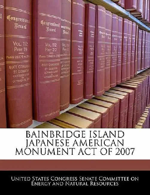 Bainbridge Island Japanese American Monument Act of 2007 by United States Congress Senate Committee