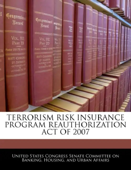 Terrorism Risk Insurance Program Reauthorization Act of 2007 by United States Congress Senate Committee