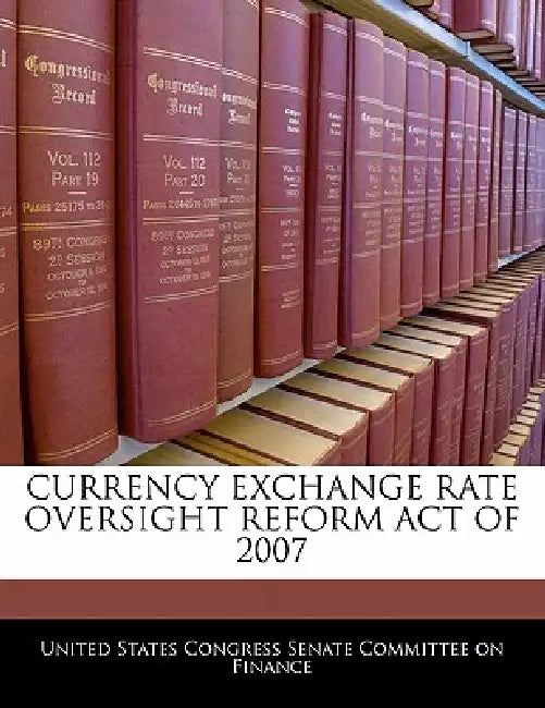 Currency Exchange Rate Oversight Reform Act of 2007 by United States Congress Senate Committee