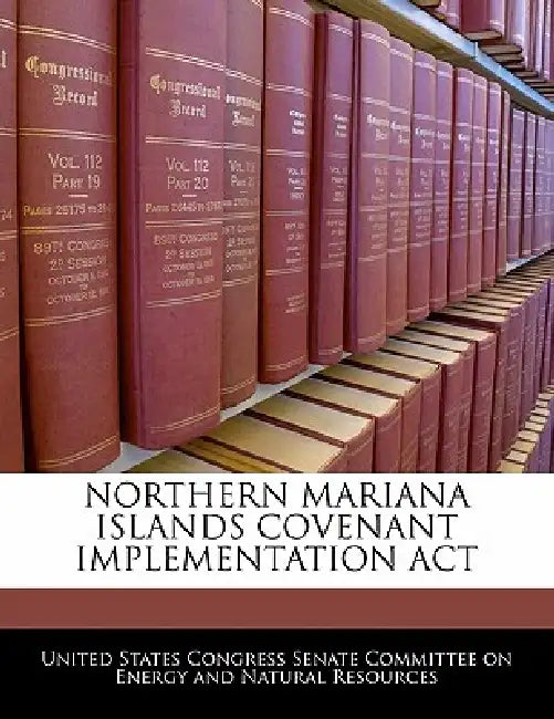 Northern Mariana Islands Covenant Implementation ACT by United States Congress Senate Committee