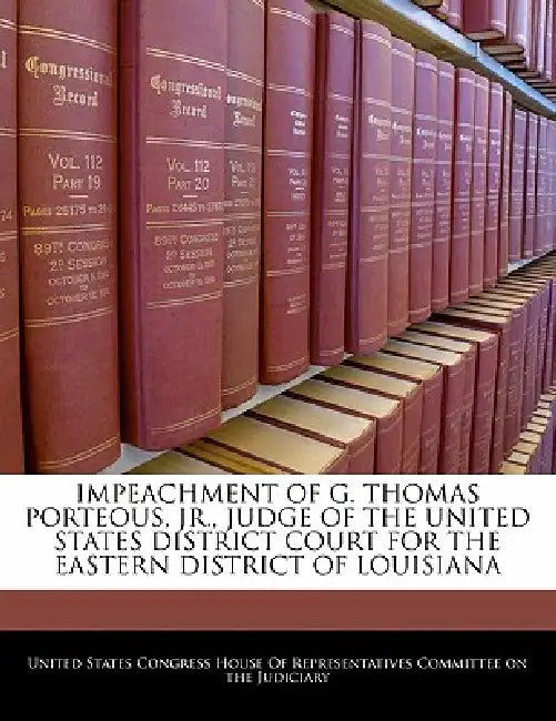 Impeachment of G. Thomas Porteous, Jr., Judge of the United States District Court for the Eastern District of Louisiana by United States Congress House of Represen