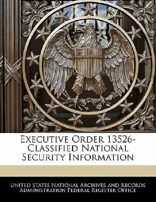 Executive Order 13526-Classified National Security Information by United States National Archives and Reco