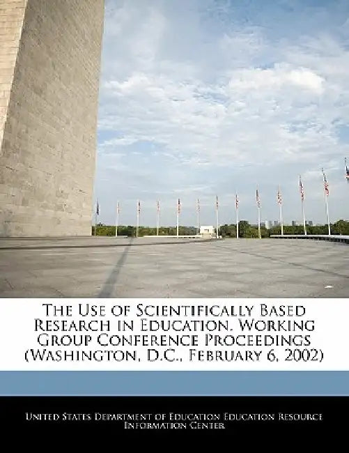 The Use of Scientifically Based Research in Education. Working Group Conference Proceedings (Washington, D.C., February 6, 2002) by United States Department of Education Ed