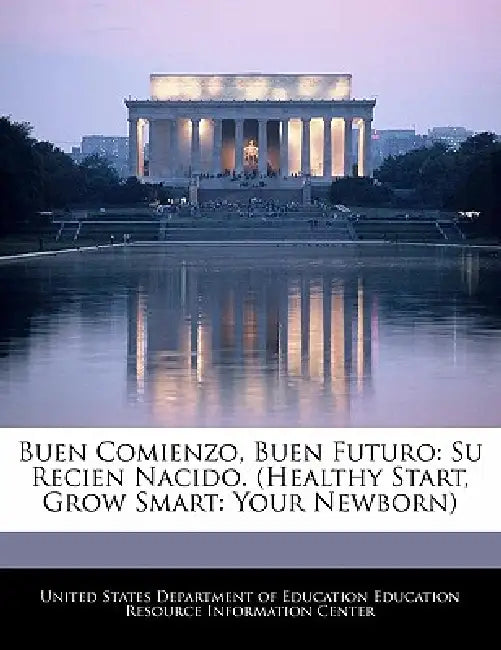 Buen Comienzo, Buen Futuro: Su Recien Nacido. (Healthy Start, Grow Smart: Your Newborn) by United States Department of Education Ed
