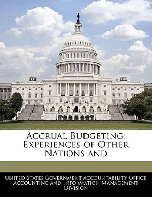 Accrual Budgeting: Experiences of Other Nations and by United States Government Accountability