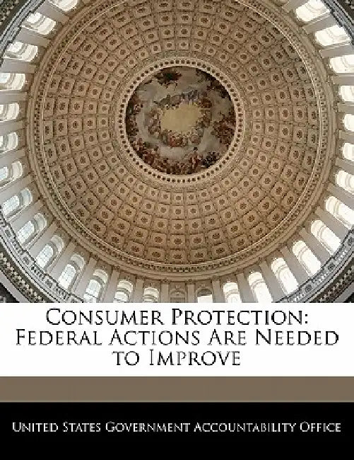 Consumer Protection: Federal Actions Are Needed to Improve by United States Government Accountability