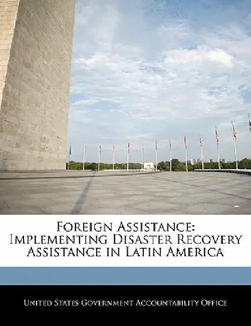 Foreign Assistance: Implementing Disaster Recovery Assistance in Latin America by United States Government Accountability