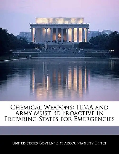 Chemical Weapons: Fema and Army Must Be Proactive in Preparing States for Emergencies by United States Government Accountability