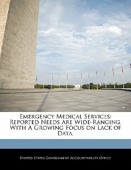Emergency Medical Services: Reported Needs Are Wide-Ranging, with a Growing Focus on Lack of Data. by United States Government Accountability