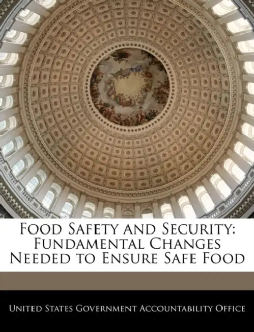 Food Safety and Security: Fundamental Changes Needed to Ensure Safe Food by United States Government Accountability