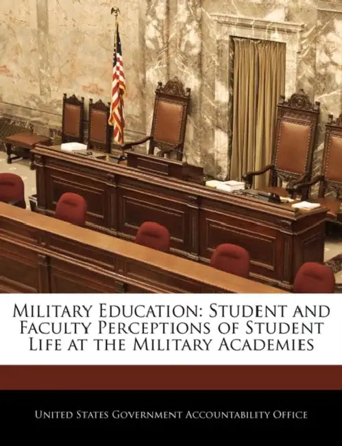 Military Education: Student and Faculty Perceptions of Student Life at the Military Academies by United States Government Accountability