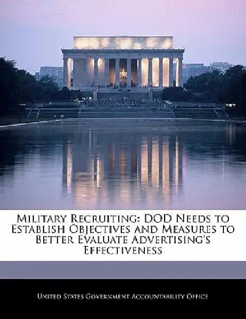 Military Recruiting: Dod Needs to Establish Objectives and Measures to Better Evaluate Advertising's Effectiveness by United States Government Accountability