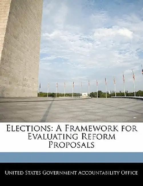 Elections: A Framework for Evaluating Reform Proposals by United States Government Accountability