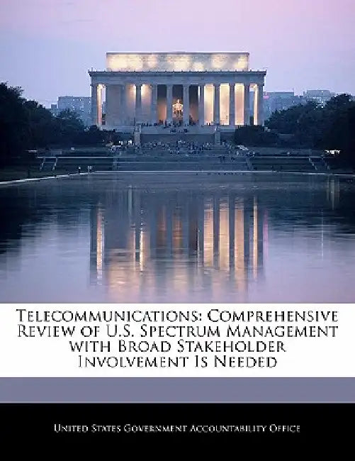 Telecommunications: Comprehensive Review of U.S. Spectrum Management with Broad Stakeholder Involvement Is Needed by United States Government Accountability