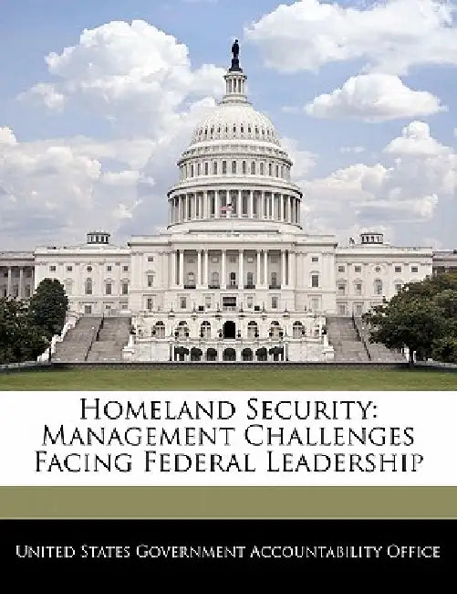 Homeland Security: Management Challenges Facing Federal Leadership by United States Government Accountability