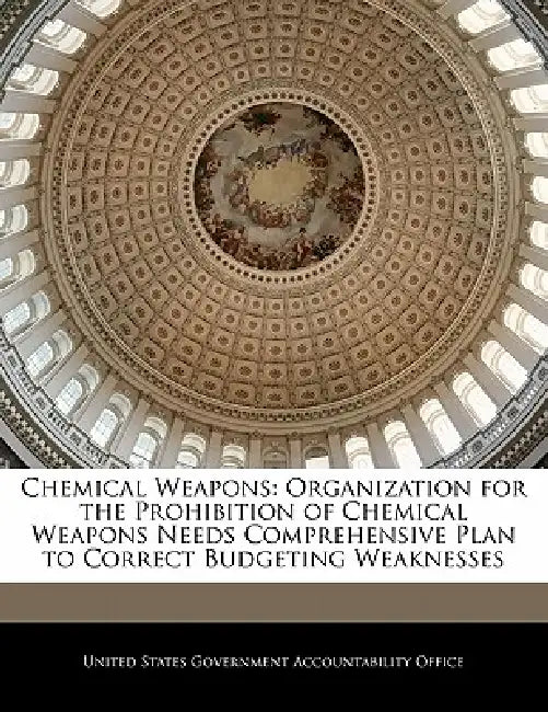 Chemical Weapons: Organization for the Prohibition of Chemical Weapons Needs Comprehensive Plan to Correct Budgeting Weaknesses by United States Government Accountability