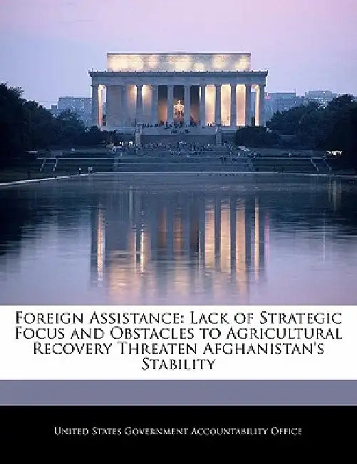 Foreign Assistance: Lack of Strategic Focus and Obstacles to Agricultural Recovery Threaten Afghanistan's Stability by United States Government Accountability