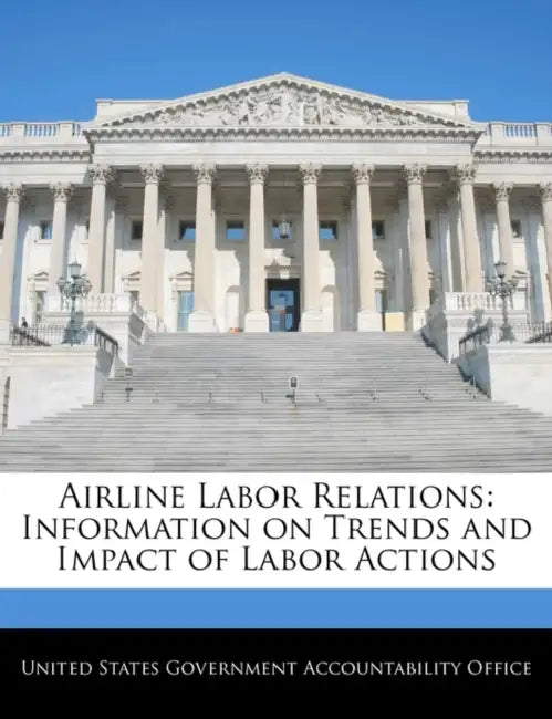 Airline Labor Relations: Information on Trends and Impact of Labor Actions by United States Government Accountability