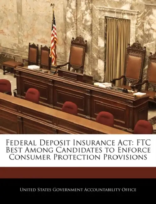 Federal Deposit Insurance ACT: Ftc Best Among Candidates to Enforce Consumer Protection Provisions by United States Government Accountability