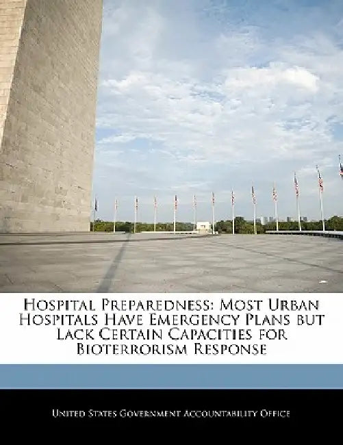 Hospital Preparedness: Most Urban Hospitals Have Emergency Plans But Lack Certain Capacities for Bioterrorism Response by United States Government Accountability