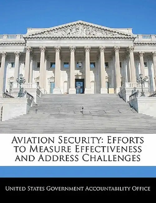 Aviation Security: Efforts to Measure Effectiveness and Address Challenges by United States Government Accountability
