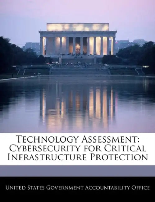 Technology Assessment: Cybersecurity for Critical Infrastructure Protection by United States Government Accountability