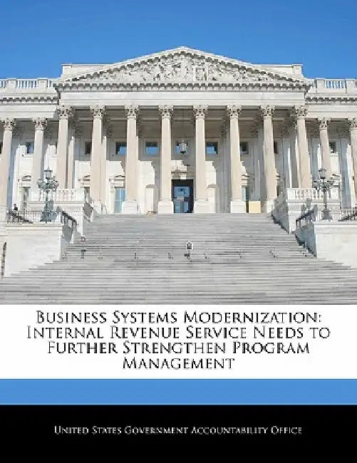 Business Systems Modernization: Internal Revenue Service Needs to Further Strengthen Program Management by United States Government Accountability