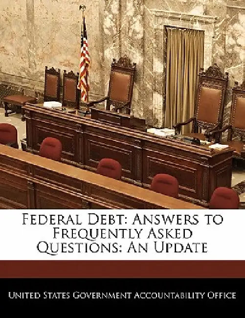 Federal Debt: Answers to Frequently Asked Questions: An Update by United States Government Accountability