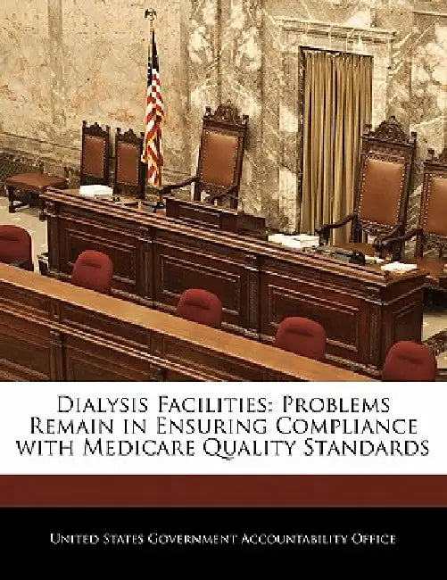 Dialysis Facilities: Problems Remain in Ensuring Compliance with Medicare Quality Standards by United States Government Accountability