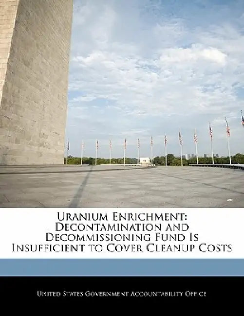 Uranium Enrichment: Decontamination and Decommissioning Fund Is Insufficient to Cover Cleanup Costs by United States Government Accountability