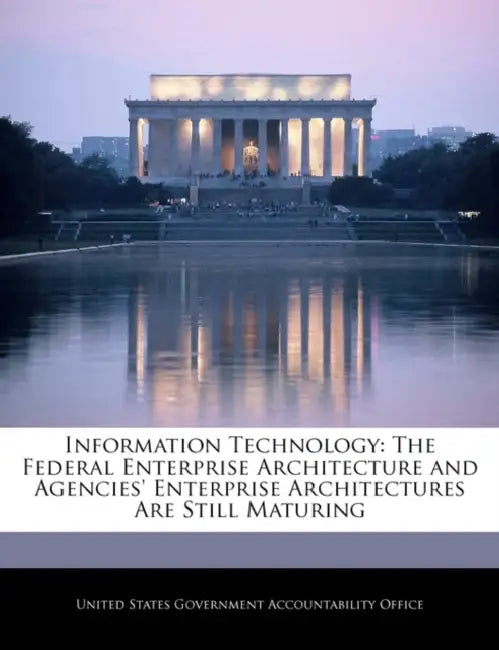 Information Technology: The Federal Enterprise Architecture and Agencies' Enterprise Architectures Are Still Maturing by United States Government Accountability