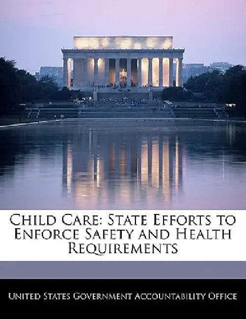 Child Care: State Efforts to Enforce Safety and Health Requirements by United States Government Accountability