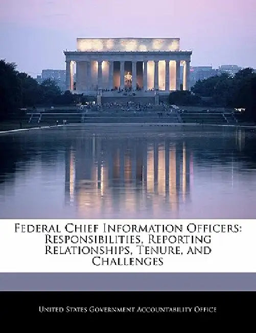 Federal Chief Information Officers: Responsibilities, Reporting Relationships, Tenure, and Challenges by United States Government Accountability