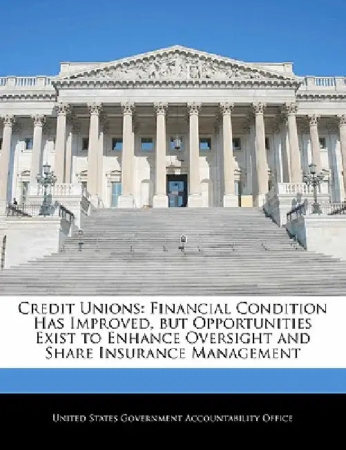 Credit Unions: Financial Condition Has Improved, But Opportunities Exist to Enhance Oversight and Share Insurance Management by United States Government Accountability