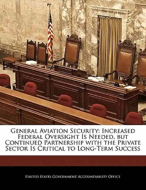 General Aviation Security: Increased Federal Oversight Is Needed, But Continued Partnership with the Private Sector Is Critical to Long-Term Succ by United States Government Accountability