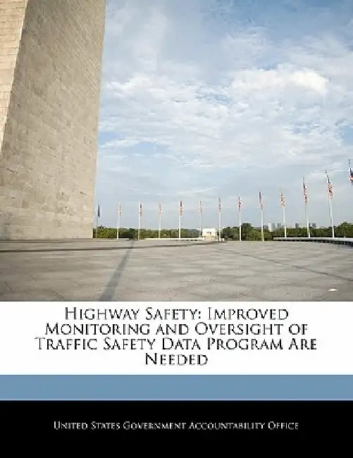 Highway Safety: Improved Monitoring and Oversight of Traffic Safety Data Program Are Needed by United States Government Accountability