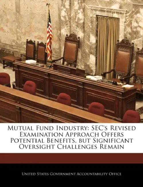 Mutual Fund Industry: SEC's Revised Examination Approach Offers Potential Benefits, But Significant Oversight Challenges Remain by United States Government Accountability