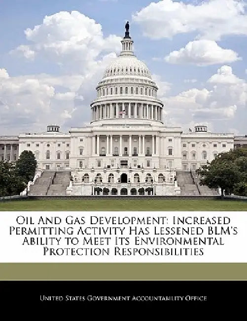 Oil and Gas Development: Increased Permitting Activity Has Lessened Blm's Ability to Meet Its Environmental Protection Responsibilities by United States Government Accountability