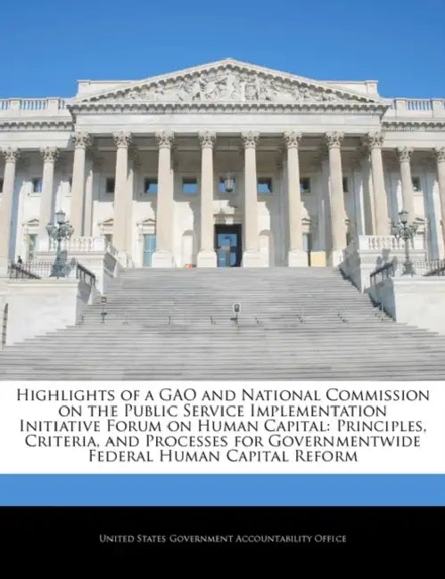 Highlights of a Gao and National Commission on the Public Service Implementation Initiative Forum on Human Capital: Principles, Criteria, and Processe by United States Government Accountability