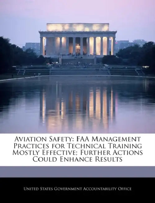 Aviation Safety: FAA Management Practices for Technical Training Mostly Effective; Further Actions Could Enhance Results by United States Government Accountability