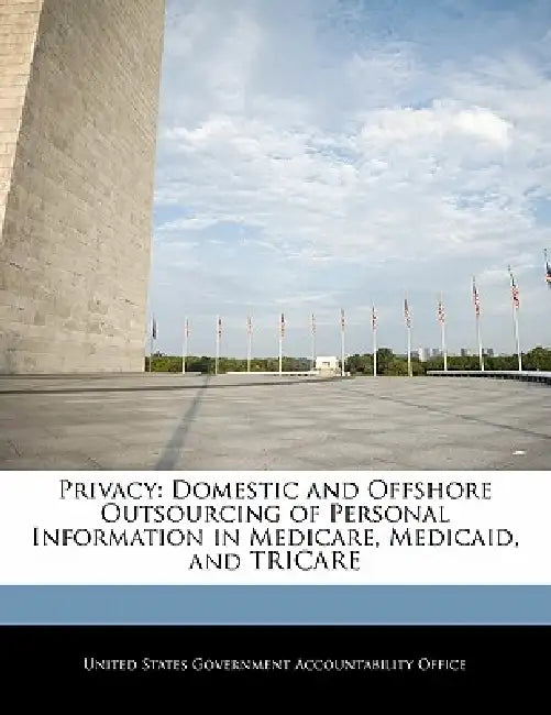 Privacy: Domestic and Offshore Outsourcing of Personal Information in Medicare, Medicaid, and Tricare by United States Government Accountability