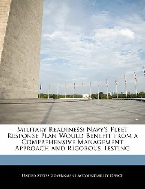 Military Readiness: Navy's Fleet Response Plan Would Benefit from a Comprehensive Management Approach and Rigorous Testing by United States Government Accountability