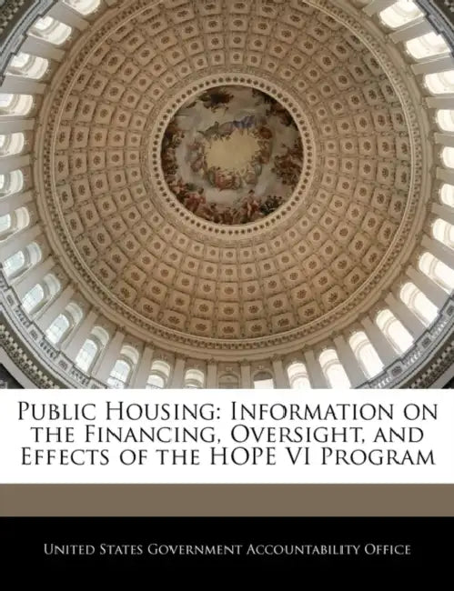 Public Housing: Information on the Financing, Oversight, and Effects of the Hope VI Program by United States Government Accountability