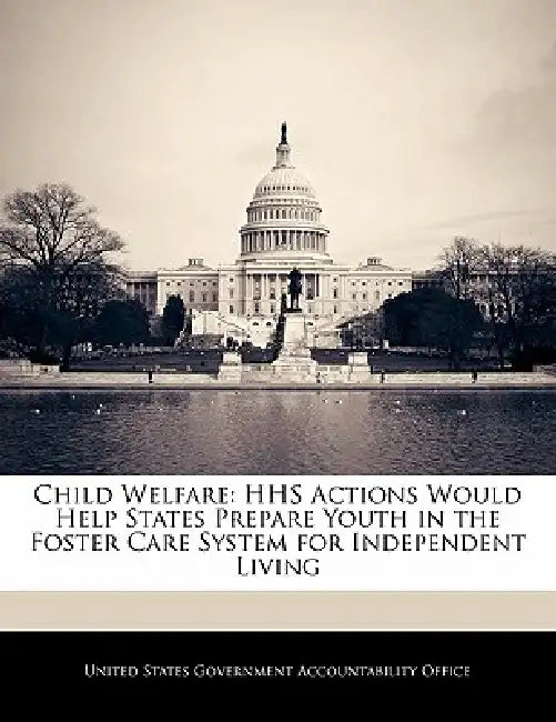 Child Welfare: HHS Actions Would Help States Prepare Youth in the Foster Care System for Independent Living by United States Government Accountability