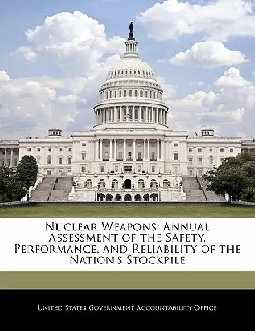 Nuclear Weapons: Annual Assessment of the Safety, Performance, and Reliability of the Nation's Stockpile by United States Government Accountability