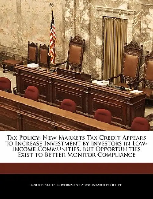 Tax Policy: New Markets Tax Credit Appears to Increase Investment by Investors in Low-Income Communities, But Opportunities Exist by United States Government Accountability