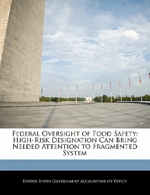 Federal Oversight of Food Safety: High-Risk Designation Can Bring Needed Attention to Fragmented System by United States Government Accountability
