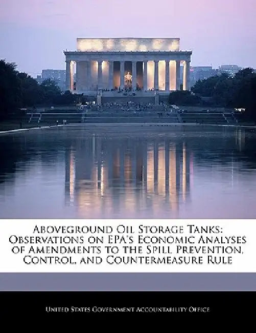 Aboveground Oil Storage Tanks: Observations on EPA's Economic Analyses of Amendments to the Spill Prevention, Control, and Countermeasure Rule by United States Government Accountability