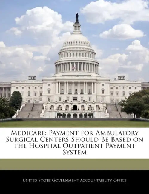 Medicare: Payment for Ambulatory Surgical Centers Should Be Based on the Hospital Outpatient Payment System by United States Government Accountability